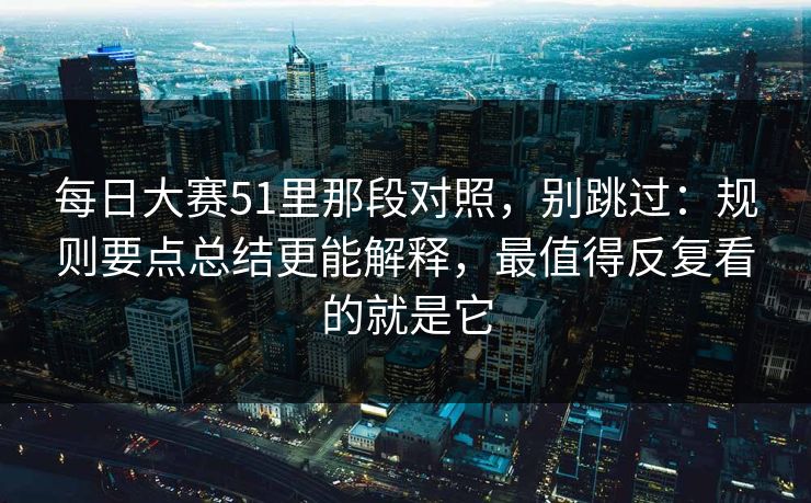 每日大赛51里那段对照,别跳过:规则要点总结更能解释,最值得反复看的就是它 每日大赛51里那段对照,别跳过:规则要点总结更能解释,最值得反复看的就是它