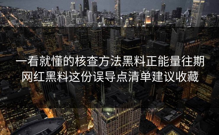 一看就懂的核查方法黑料正能量往期网红黑料这份误导点清单建议收藏