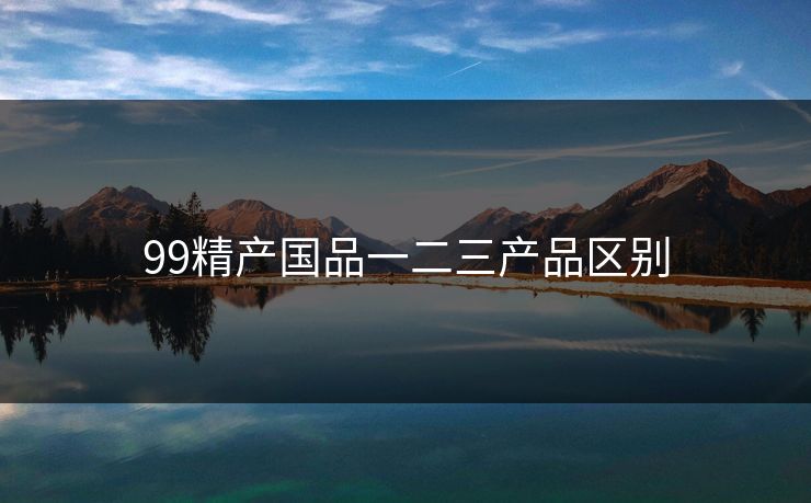 99精产国品一二三产品区别