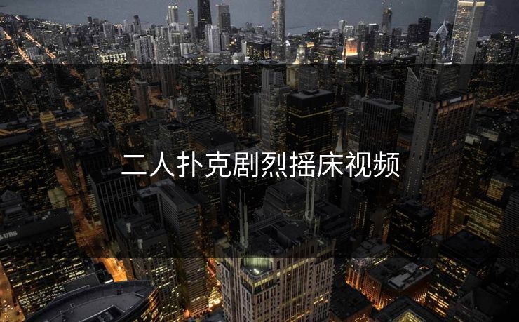 二人扑克剧烈摇床视频