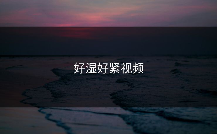 好湿好紧视频