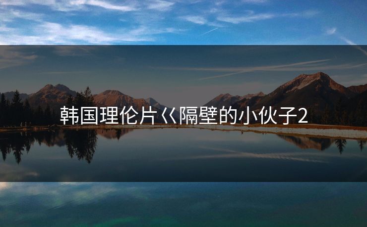 韩国理伦片巜隔壁的小伙子2