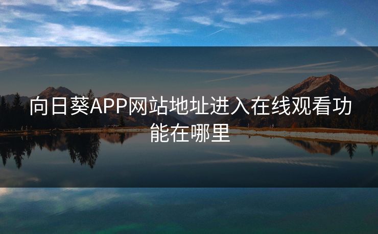 向日葵APP网站地址进入在线观看功能在哪里