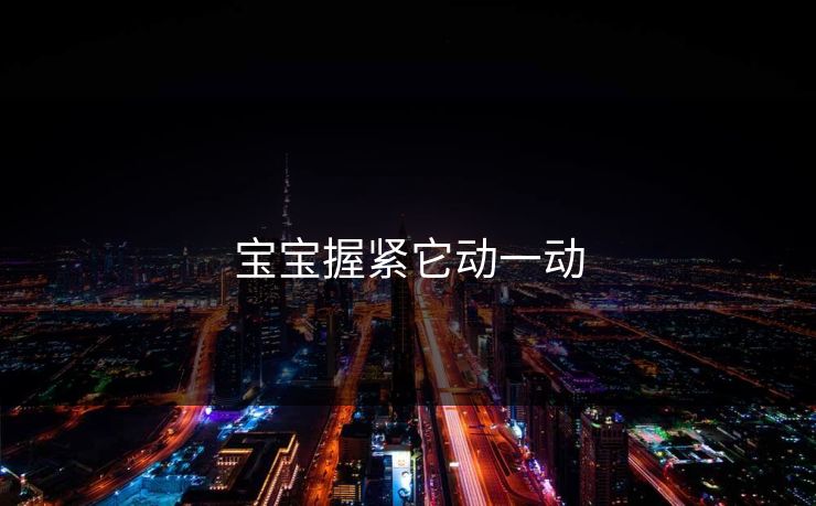 宝宝握紧它动一动