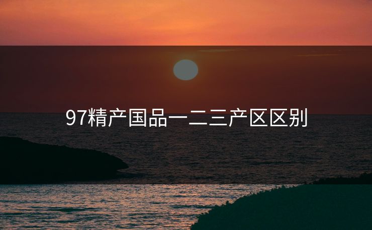 97精产国品一二三产区区别