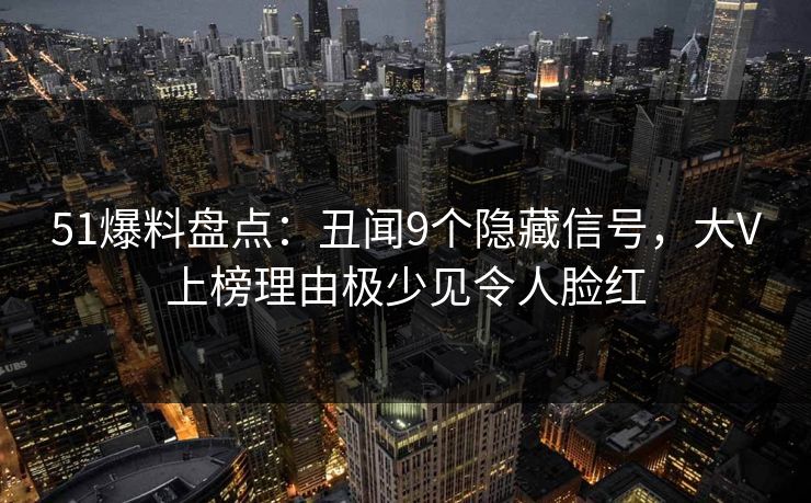 51爆料盘点：丑闻9个隐藏信号，大V上榜理由极少见令人脸红