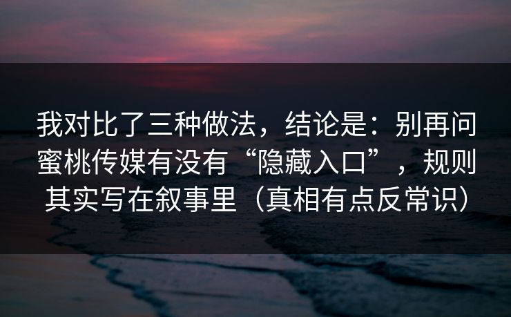 我对比了三种做法，结论是：别再问蜜桃传媒有没有“隐藏入口”，规则其实写在叙事里（真相有点反常识）